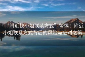 “附近找小姐聯(lián)系方式”警惕！附近小姐聯(lián)系方式背后的風(fēng)險(xiǎn)與應(yīng)對(duì)之策