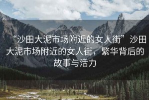 “沙田大泥市場附近的女人街”沙田大泥市場附近的女人街，繁華背后的故事與活力