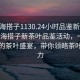 “珠海搭子1130.24小時品鑒新茶葉.cc”珠海搭子新茶葉品鑒活動，一場全天候的茶葉盛宴，帶你領(lǐng)略茶葉的魅力