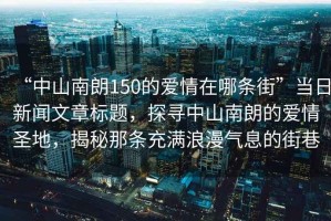 “中山南朗150的愛(ài)情在哪條街”當(dāng)日新聞文章標(biāo)題，探尋中山南朗的愛(ài)情圣地，揭秘那條充滿浪漫氣息的街巷