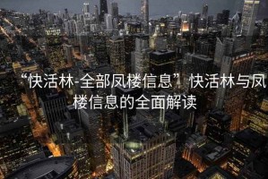 “快活林-全部鳳樓信息”快活林與鳳樓信息的全面解讀