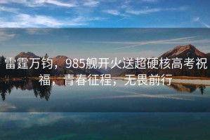 雷霆萬鈞，985艦開火送超硬核高考祝福，青春征程，無畏前行