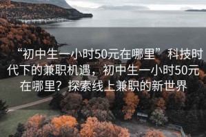 “初中生一小時50元在哪里”科技時代下的兼職機遇，初中生一小時50元在哪里？探索線上兼職的新世界