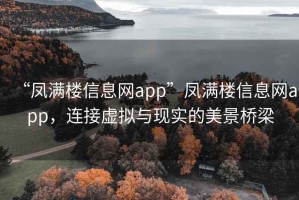 “鳳滿樓信息網(wǎng)app”鳳滿樓信息網(wǎng)app，連接虛擬與現(xiàn)實的美景橋梁