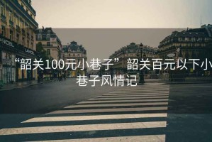 “韶關(guān)100元小巷子”韶關(guān)百元以下小巷子風(fēng)情記