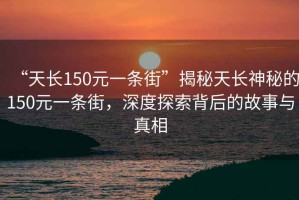 “天長150元一條街”揭秘天長神秘的150元一條街，深度探索背后的故事與真相