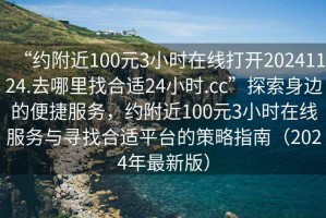 “約附近100元3小時在線打開20241124.去哪里找合適24小時.cc”探索身邊的便捷服務(wù)，約附近100元3小時在線服務(wù)與尋找合適平臺的策略指南（2024年最新版）