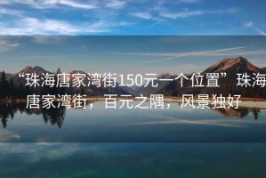 “珠海唐家灣街150元一個位置”珠海唐家灣街，百元之隅，風景獨好