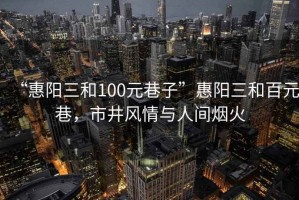 “惠陽三和100元巷子”惠陽三和百元巷，市井風(fēng)情與人間煙火