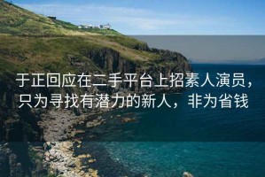 于正回應(yīng)在二手平臺(tái)上招素人演員，只為尋找有潛力的新人，非為省錢(qián)