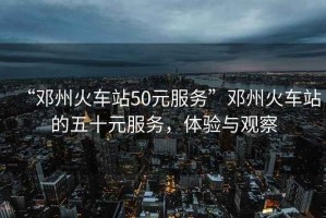 “鄧州火車(chē)站50元服務(wù)”鄧州火車(chē)站的五十元服務(wù)，體驗(yàn)與觀察