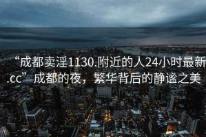 “成都賣淫1130.附近的人24小時(shí)最新.cc”成都的夜，繁華背后的靜謐之美