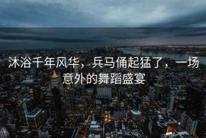 沐浴千年風華，兵馬俑起猛了，一場意外的舞蹈盛宴
