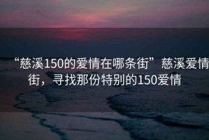 “慈溪150的愛情在哪條街”慈溪愛情街，尋找那份特別的150愛情