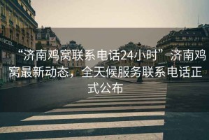 “濟(jì)南雞窩聯(lián)系電話24小時(shí)”濟(jì)南雞窩最新動(dòng)態(tài)，全天候服務(wù)聯(lián)系電話正式公布