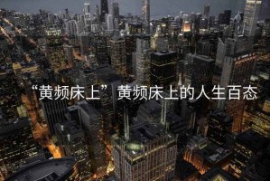 “黃頻床上”黃頻床上的人生百態(tài)