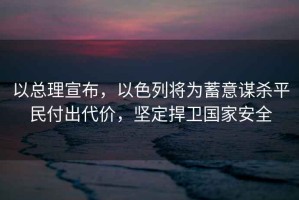 以總理宣布，以色列將為蓄意謀殺平民付出代價，堅定捍衛(wèi)國家安全
