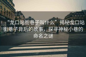 “龍口站街巷子叫什么”揭秘龍口站街巷子背后的故事，探尋神秘小巷的命名之謎