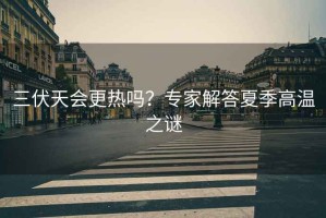三伏天會(huì)更熱嗎？專家解答夏季高溫之謎