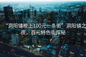 “洞陽鎮(zhèn)晚上100元一條街”洞陽鎮(zhèn)之夜，百元特色街探秘