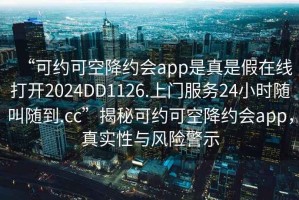 “可約可空降約會(huì)app是真是假在線打開(kāi)2024DD1126.上門服務(wù)24小時(shí)隨叫隨到.cc”揭秘可約可空降約會(huì)app，真實(shí)性與風(fēng)險(xiǎn)警示
