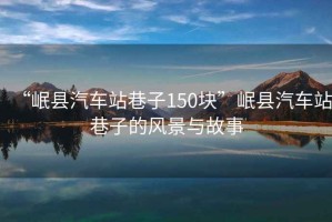 “岷縣汽車站巷子150塊”岷縣汽車站巷子的風(fēng)景與故事