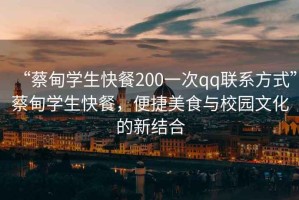 “蔡甸學生快餐200一次qq聯(lián)系方式”蔡甸學生快餐，便捷美食與校園文化的新結合