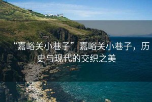 “嘉峪關(guān)小巷子”嘉峪關(guān)小巷子，歷史與現(xiàn)代的交織之美