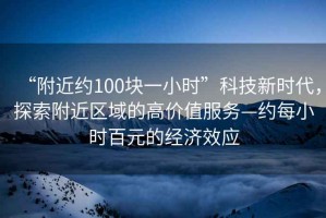 “附近約100塊一小時”科技新時代，探索附近區(qū)域的高價值服務(wù)—約每小時百元的經(jīng)濟(jì)效應(yīng)