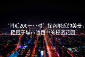 “附近200一小時(shí)”探索附近的美景，隱匿于城市喧囂中的秘密花園