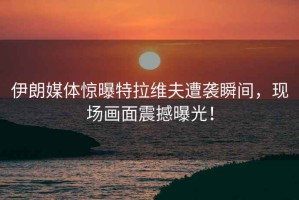 伊朗媒體驚曝特拉維夫遭襲瞬間，現(xiàn)場(chǎng)畫面震撼曝光！