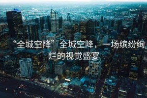 “全城空降”全城空降，一場(chǎng)繽紛絢爛的視覺盛宴