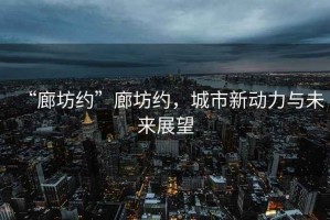 “廊坊約”廊坊約，城市新動(dòng)力與未來(lái)展望