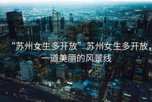 “蘇州女生多開放”蘇州女生多開放，一道美麗的風(fēng)景線