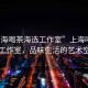 “上海喝茶海選工作室”上海喝茶海選工作室，品味生活的藝術(shù)空間