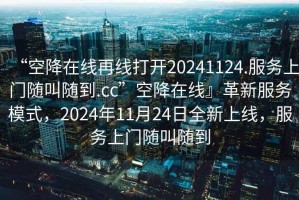“空降在線再線打開20241124.服務(wù)上門隨叫隨到.cc”空降在線』革新服務(wù)模式，2024年11月24日全新上線，服務(wù)上門隨叫隨到
