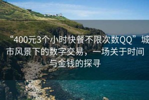“400元3個小時快餐不限次數(shù)QQ”城市風(fēng)景下的數(shù)字交易，一場關(guān)于時間與金錢的探尋