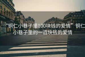 “銅仁小巷子里100塊錢(qián)的愛(ài)情”銅仁小巷子里的一百塊錢(qián)的愛(ài)情