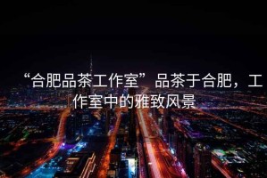 “合肥品茶工作室”品茶于合肥，工作室中的雅致風(fēng)景