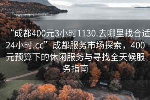 “成都400元3小時1130.去哪里找合適24小時.cc”成都服務(wù)市場探索，400元預(yù)算下的休閑服務(wù)與尋找全天候服務(wù)指南