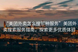 “美團外賣怎么搜那種服務”美團外賣搜索服務指南，探索更多優(yōu)質體驗