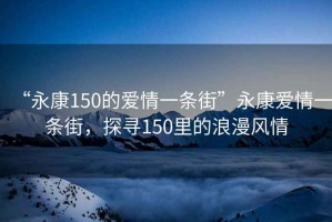 “永康150的愛情一條街”永康愛情一條街，探尋150里的浪漫風情
