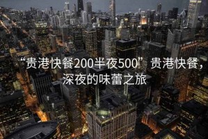 “貴港快餐200半夜500”貴港快餐，深夜的味蕾之旅