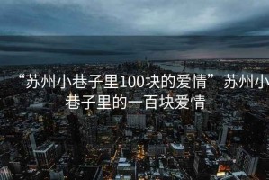 “蘇州小巷子里100塊的愛情”蘇州小巷子里的一百塊愛情