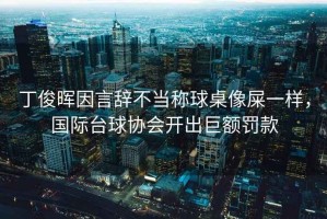 丁俊暉因言辭不當(dāng)稱球桌像屎一樣，國際臺(tái)球協(xié)會(huì)開出巨額罰款