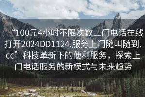 “100元4小時不限次數(shù)上門電話在線打開2024DD1124.服務(wù)上門隨叫隨到.cc”科技革新下的便利服務(wù)，探索上門電話服務(wù)的新模式與未來趨勢