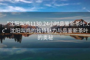 “沈陽叫雞1130.24小時(shí)品鑒新茶葉.cc”沈陽叫雞的獨(dú)特魅力與品鑒新茶葉的奧秘