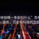 “杏林炮樓一條街叫什么”杏林炮樓一條街，歷史與科技的交織