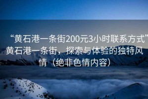 “黃石港一條街200元3小時聯(lián)系方式”黃石港一條街，探索與體驗的獨特風情（絕非色情內(nèi)容）