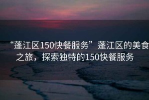 “蓬江區(qū)150快餐服務(wù)”蓬江區(qū)的美食之旅，探索獨特的150快餐服務(wù)